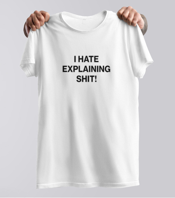 I Hate Explaining Shit T-Shirt