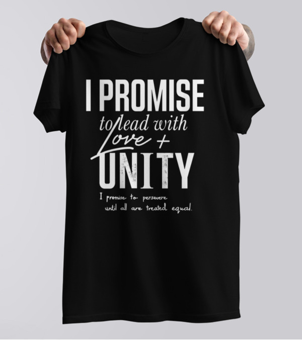 I Promise To Lead With Love Unity Persevere Until All Are Treated Equal T-Shirt