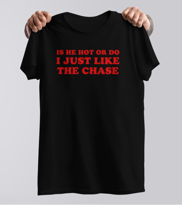 Is He Hot Or Do I Just Like The Chase Shopellesong T-Shirt