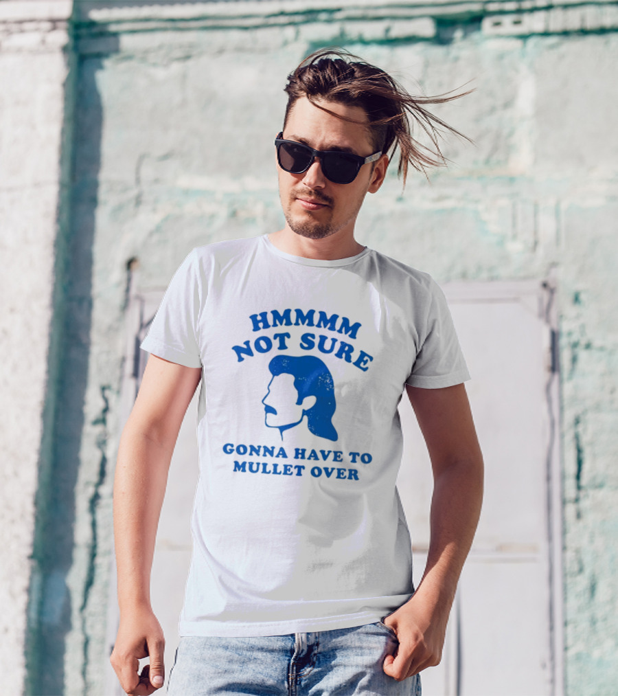 HMMMM Not Sure Gonna Have To Mullet Over T-Shirt
