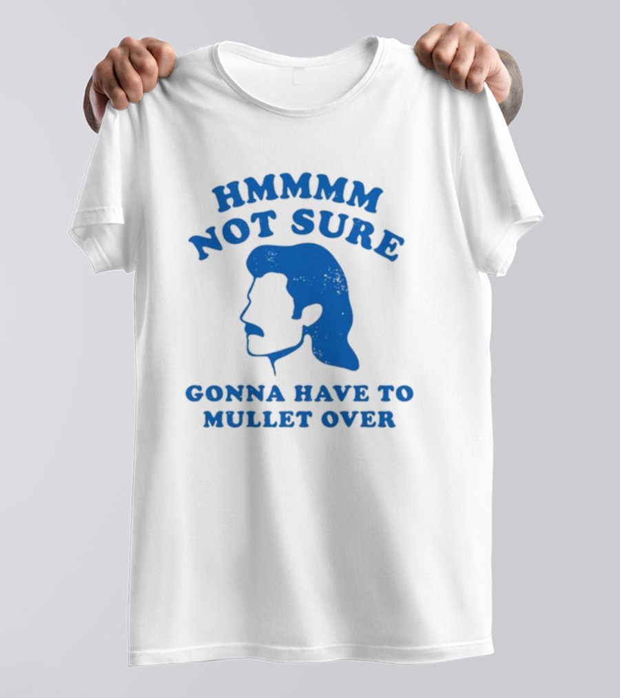 HMMMM Not Sure Gonna Have To Mullet Over T-Shirt