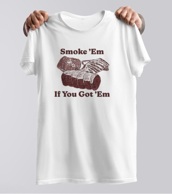 Middleclassfancy Smoke 'Em If You Got 'Em BBQ Meat Lover's T-Shirt