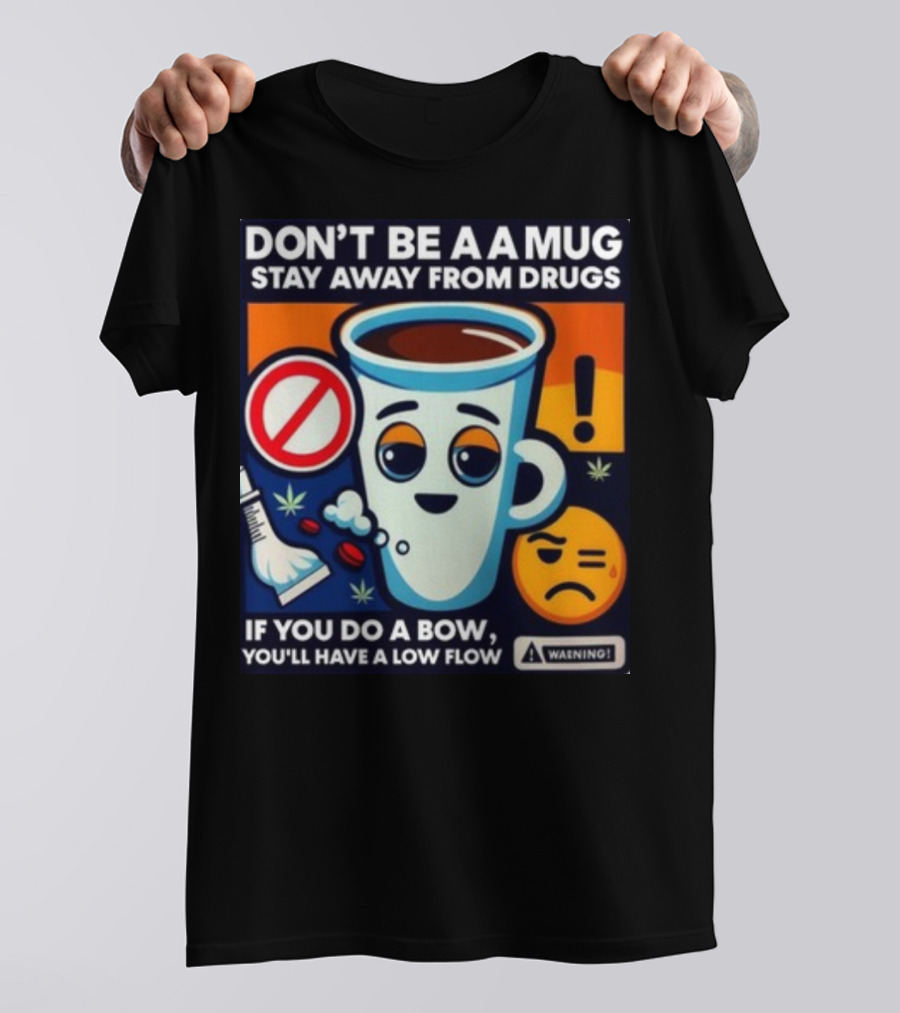 DON'T BE A A MUG STAY AWAY FROM DRUGS IF YOU DO A BOW YOU'LL HAVE A LOW FLOW T-Shirt