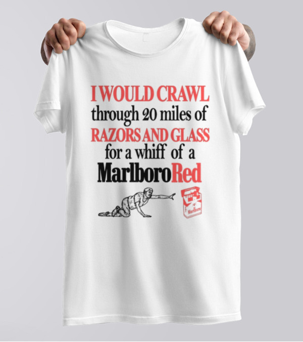 I Would Crawl Through 20 Miles Of Razors And Glass For A Whiff Of A Marlboro Red T-Shirt