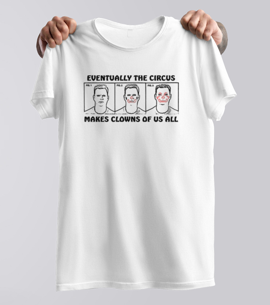 Eventually The Circus Makes Clowns Of Us All Fig. 1 Fig. 2 Fig. 3 T-Shirt