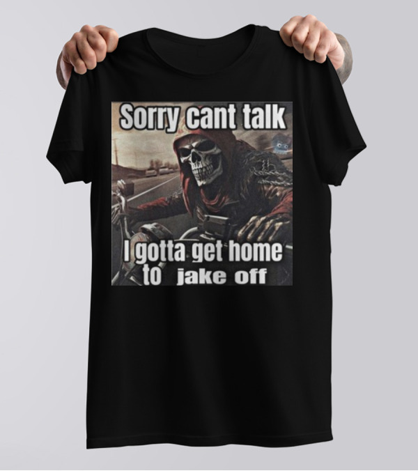 Sorry Cant Talk I Gotta Get Home To Jake Off Motorcycle Skull Rider T-Shirt