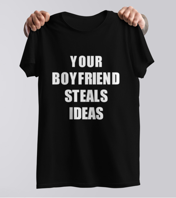 YOUR BOYFRIEND STEALS IDEAS T-Shirt