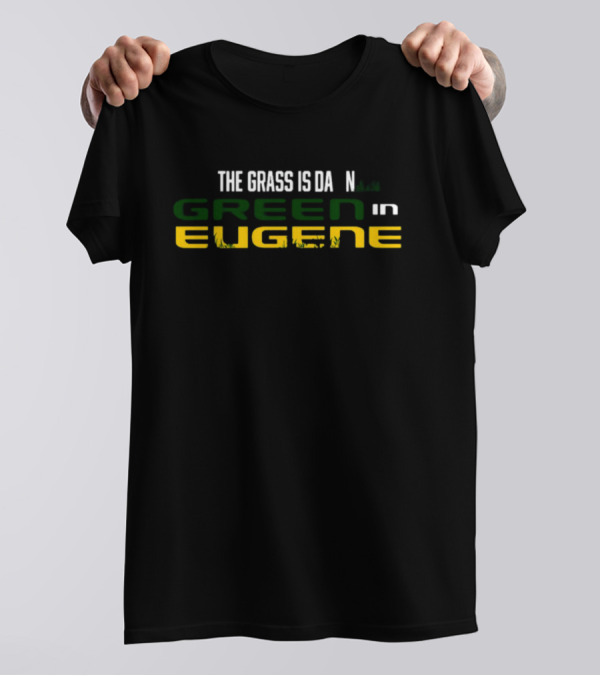 The Grass Is Green In Eugene T-Shirt