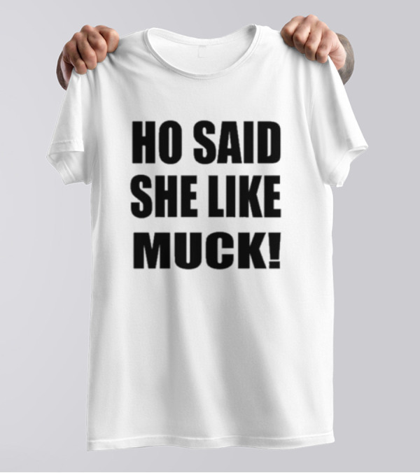 Ho Said She Like Muck T-Shirt