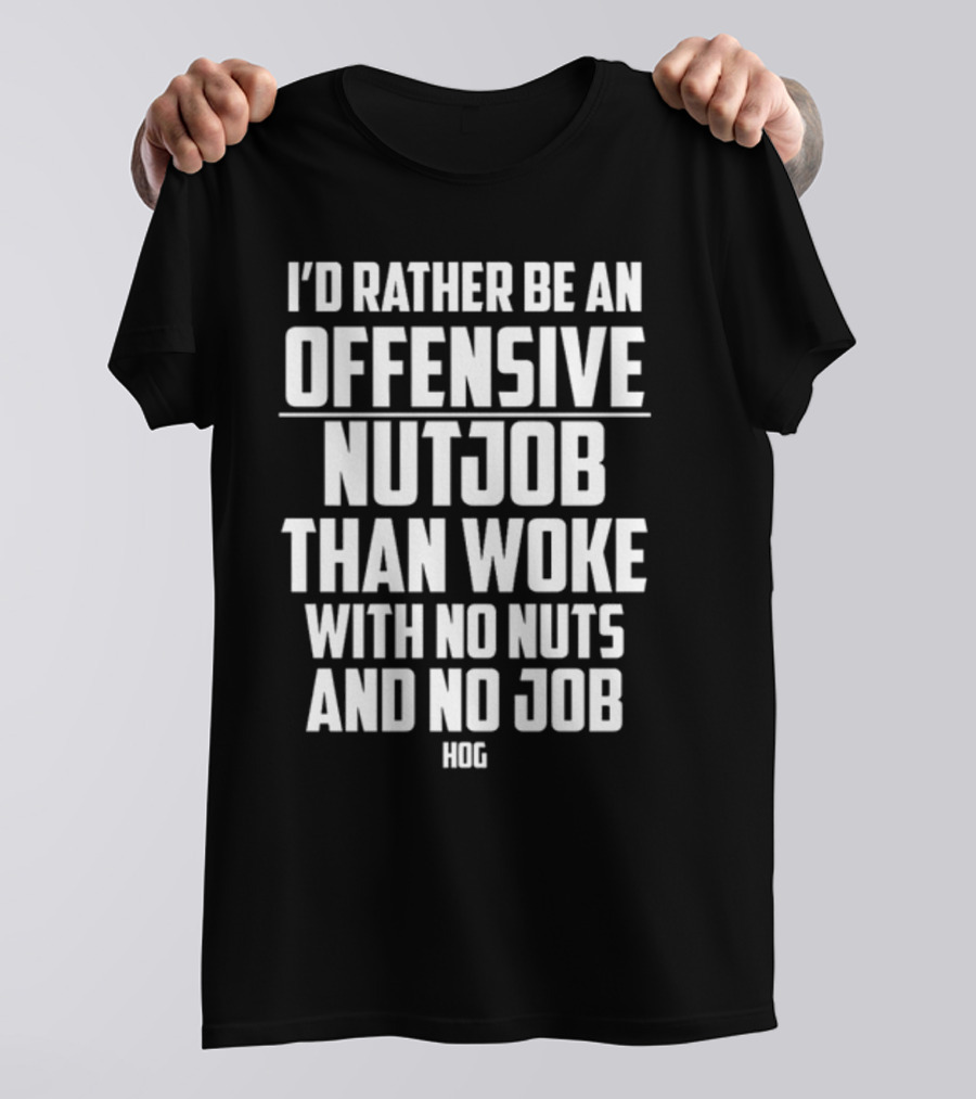 I'D Rather Be An Offensive Nutjob Than Woke With No Nuts And No Job Hog T-Shirt