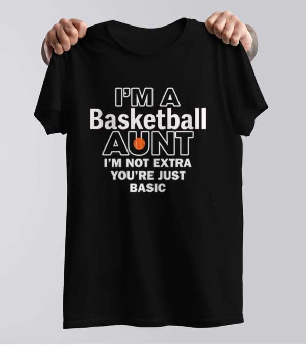 I'm A Basketball Aunt I'm Not Extra You're Just Basic T-Shirt