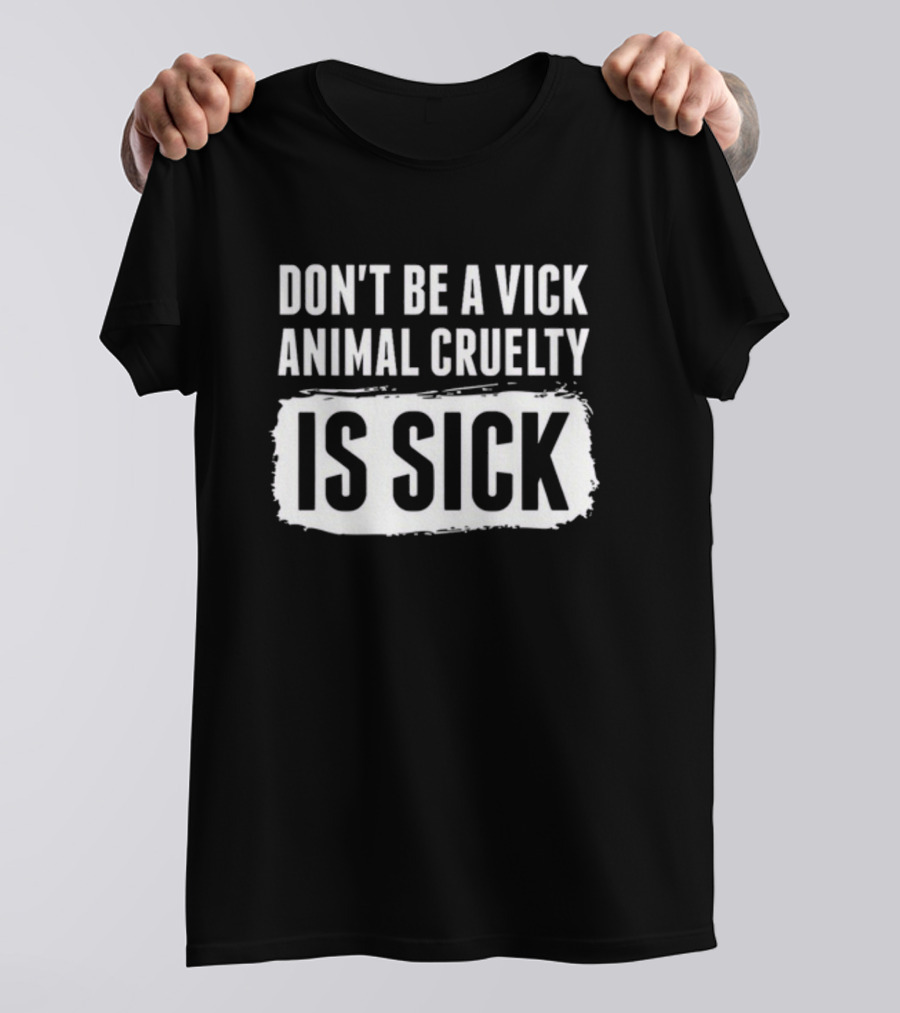 Don't Be A Vick Animal Cruelty Is Sick T-Shirt