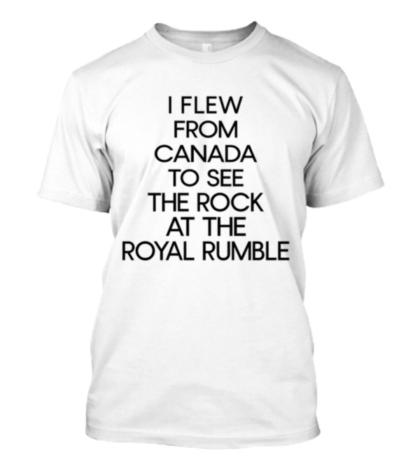 I Flew From Canada To See The Rock At The Royal Rumble T-Shirt