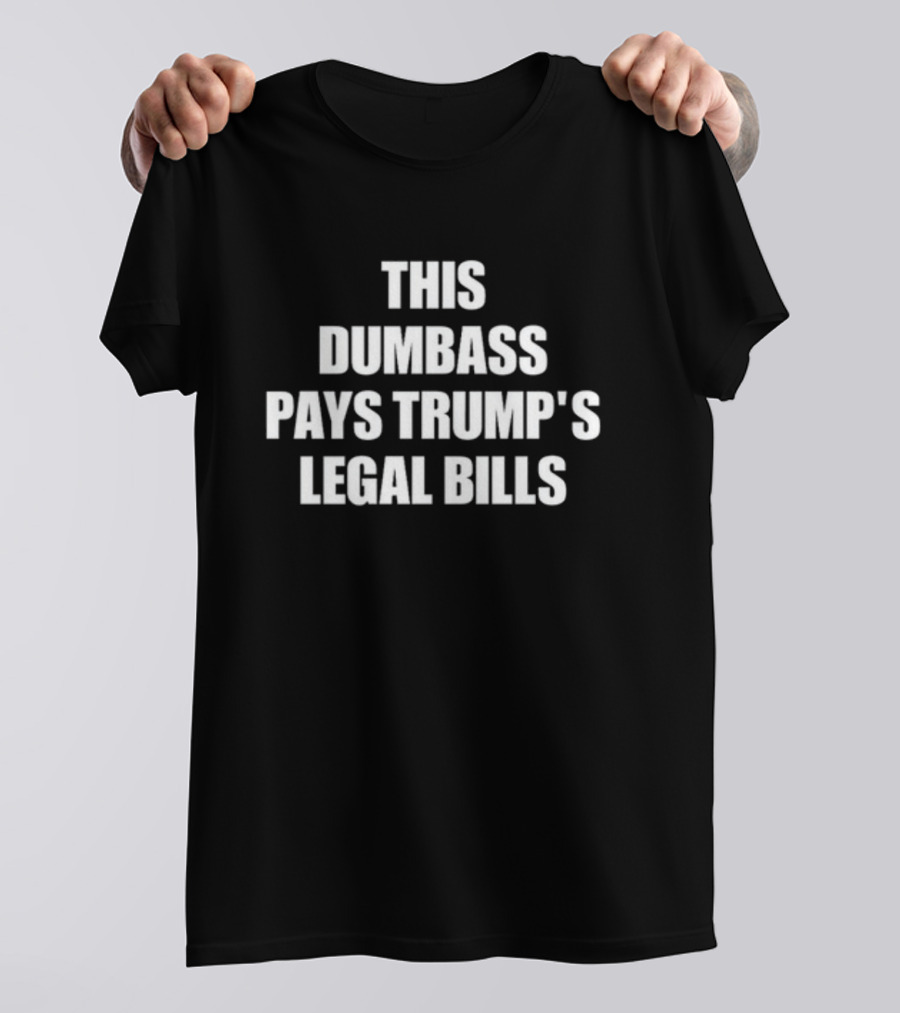 Jerdarnella This Dumbass Pays Trump's Legal Bills T-Shirt
