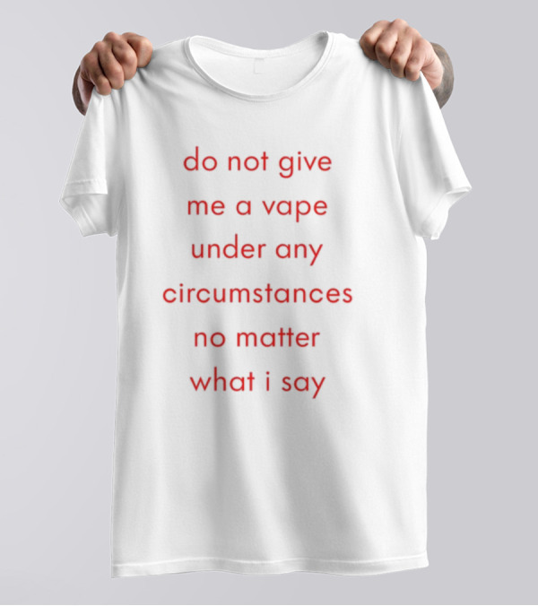 Emotional Club Do Not Give Me A Vape No Matter What I Say Under Any Circumstances T-Shirt