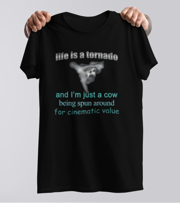 Life Is A Tornado And I'm Just A Cow Being Spun Around For Cinematic Value T-Shirt