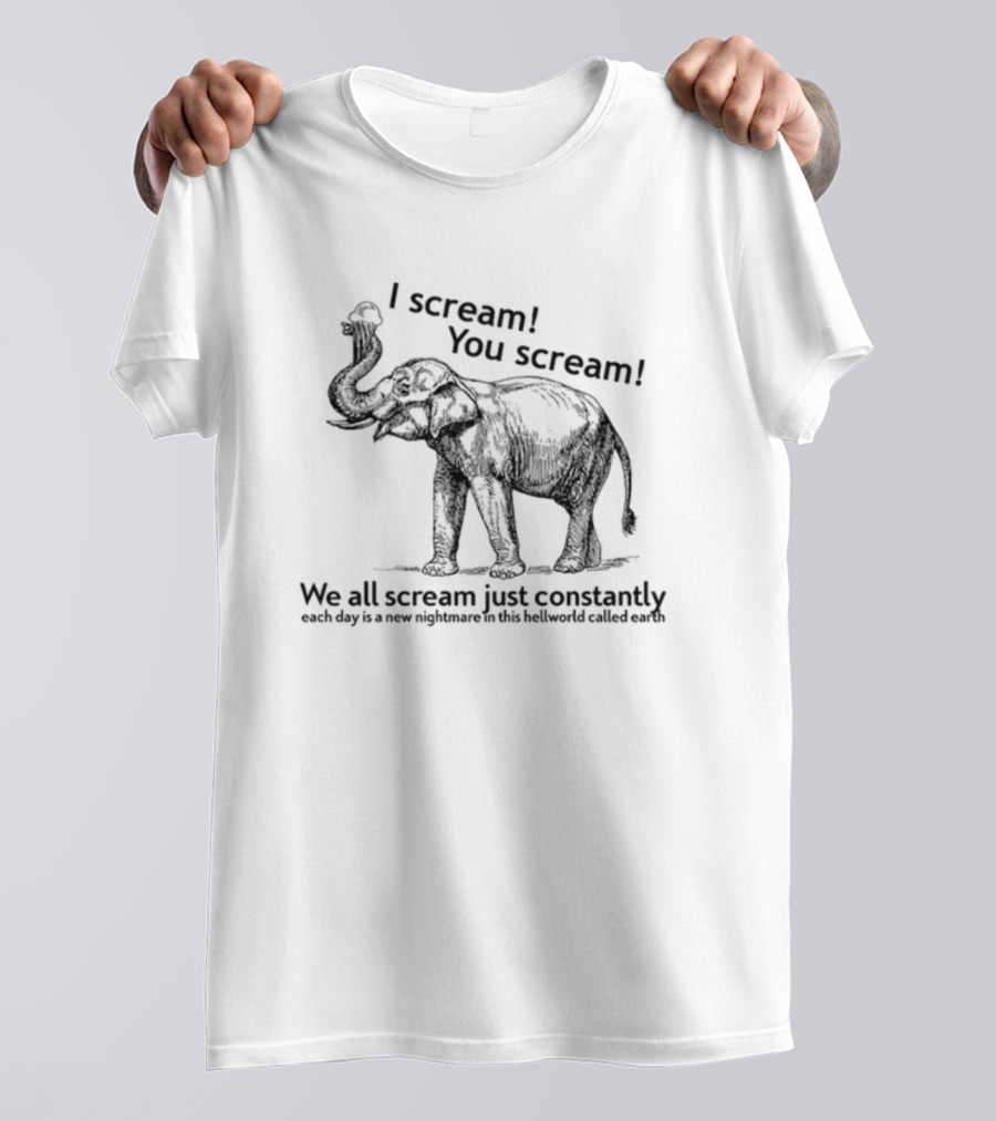 I Scream You Scream We All Scream Just Constantly Each Day Is A New Nightmare In This Hellworld Called Earth Elephant T-Shirt