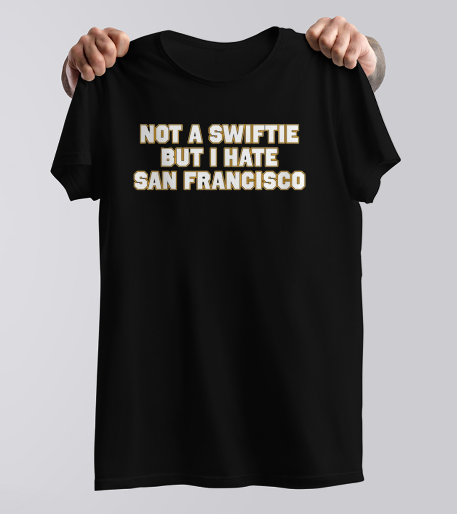Not A Swiftie But I Hate San Francisco T-Shirt
