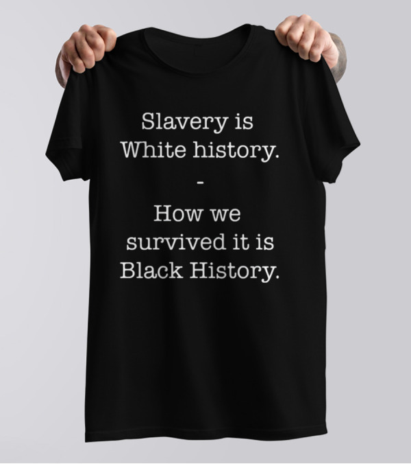 ServedFresh Slavery Is White History How We Survived It Is Black History T-Shirt