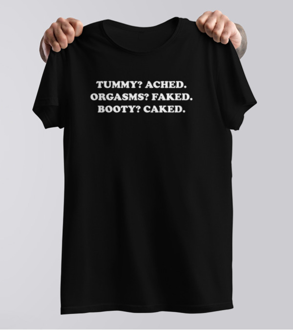 Tummy Ached Orgasms Faked Booty Caked T-Shirt