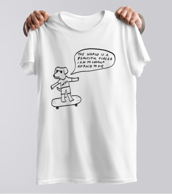 Downright Weed Dog The World Is A Beautiful Place I Am No Longer Afraid To Die T-Shirt