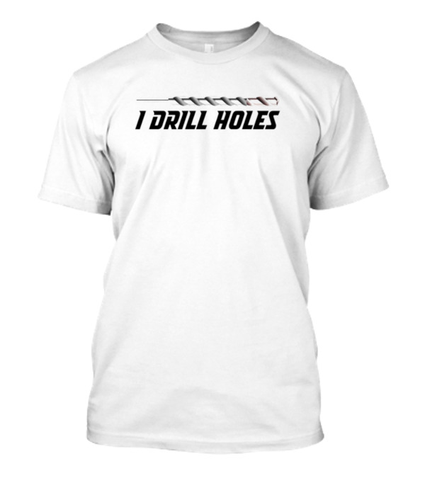 I Drill Holes Drill Bit T-Shirt