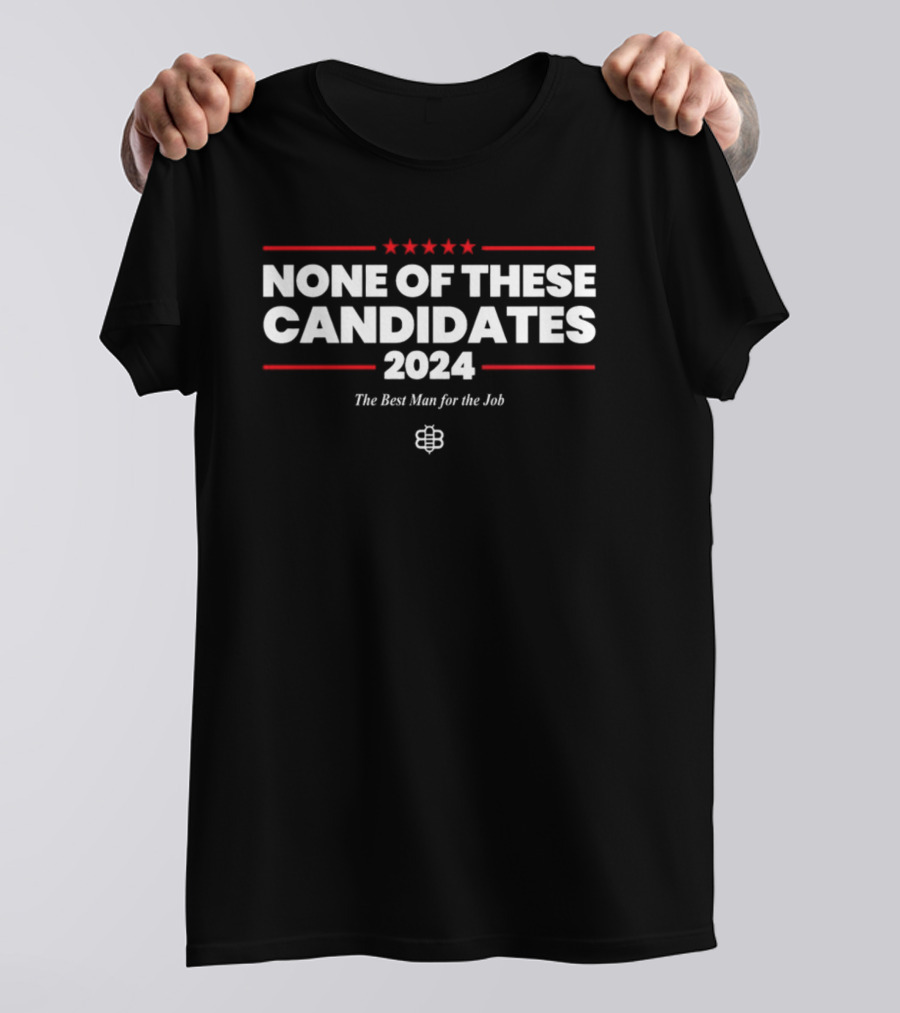 NONE OF THESE CANDIDATES 2024 THE BEST MAN FOR THE JOB T-Shirt