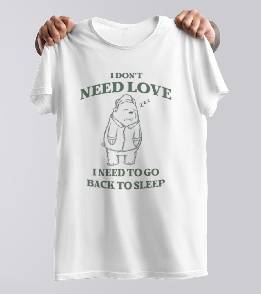 Penkmatters Store I Don't Need Love I Need To Go Back To Sleep Zzz Bear T-Shirt