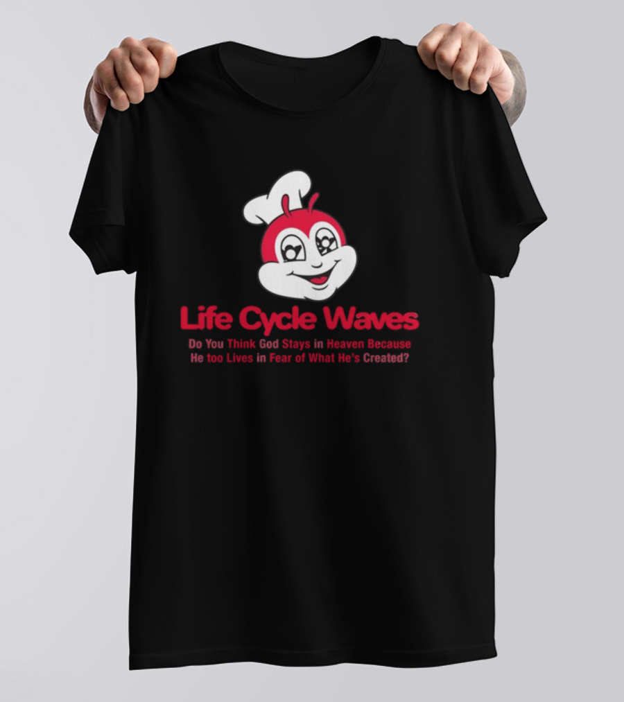 Life Cycle Waves Do You Think God Stays In Heaven Because He Too Lives In Fear Of What He's Created Jollibee T-Shirt