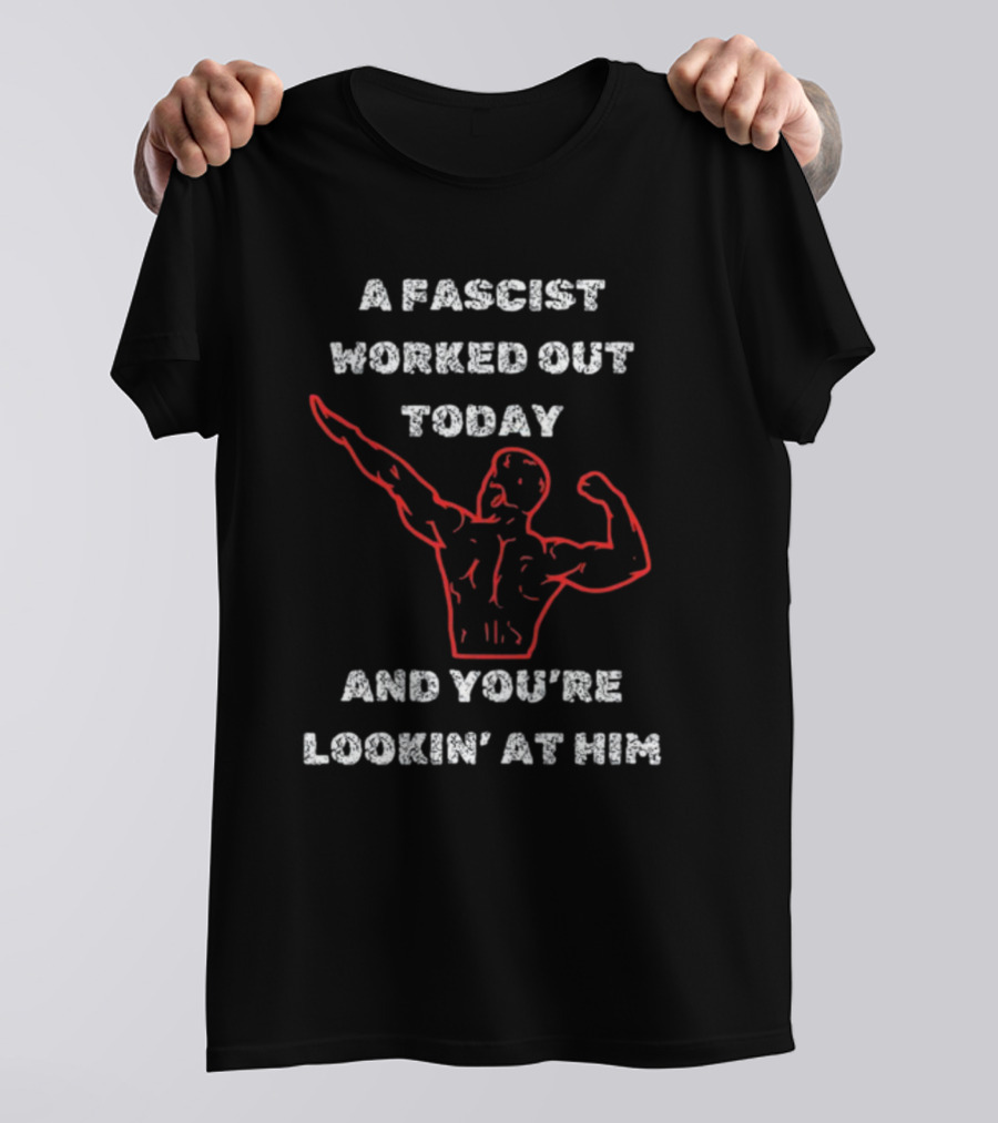 A Fascist Worked Out Today And You're Lookin' At Him Muscle Pose T-Shirt