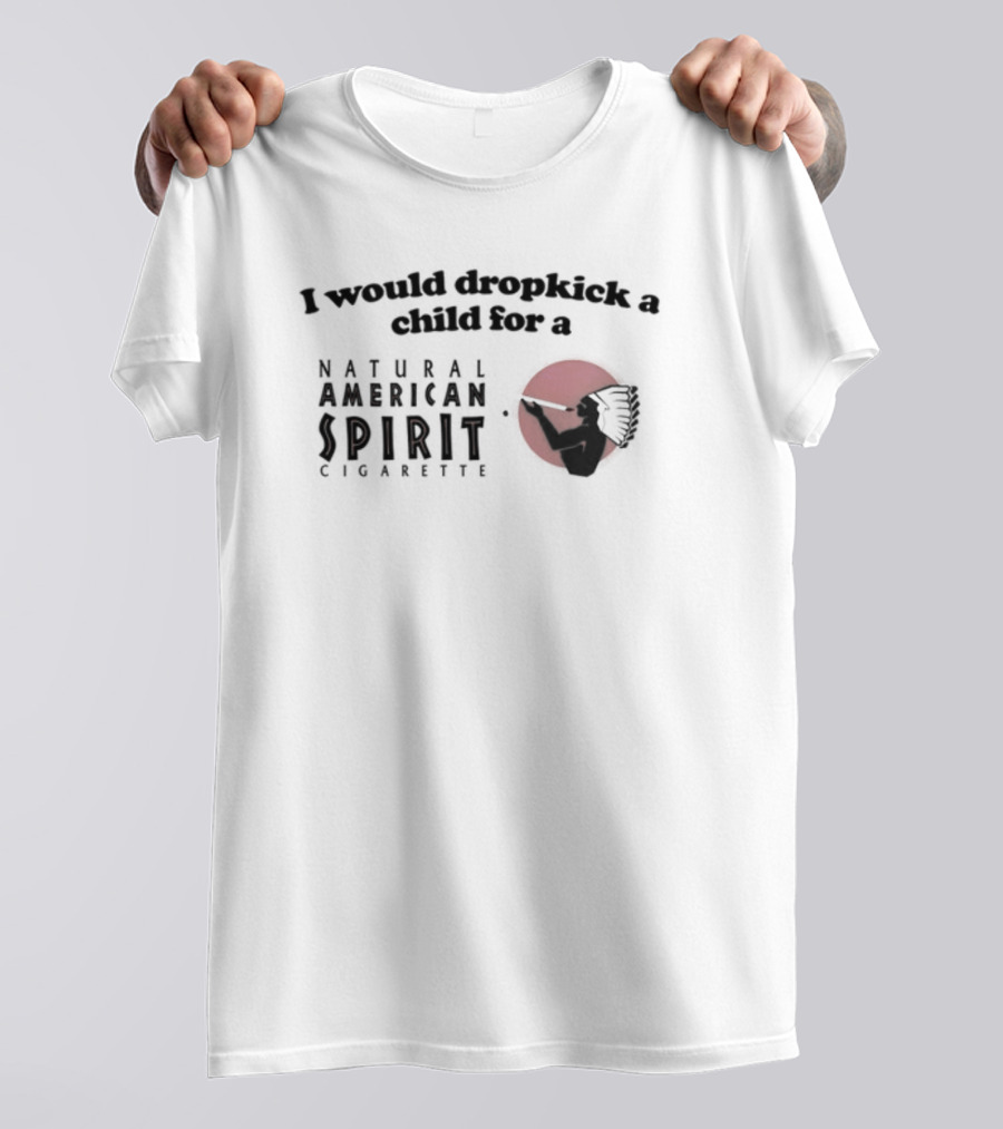 I Would Dropkick A Child For A Natural American Spirit Cigarette T-Shirt