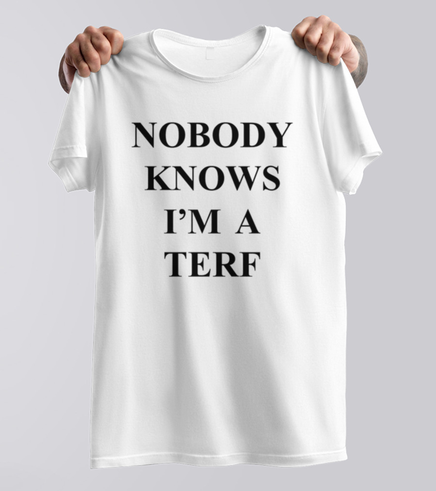 Nobody Knows I'm A Terf Activism Expression Controversy T-Shirt