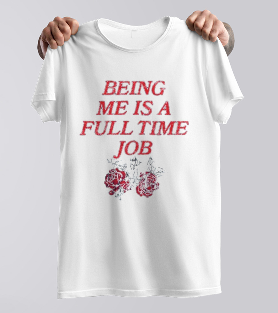 Being Me Is A Full Time Job With Floral Roses T-Shirt