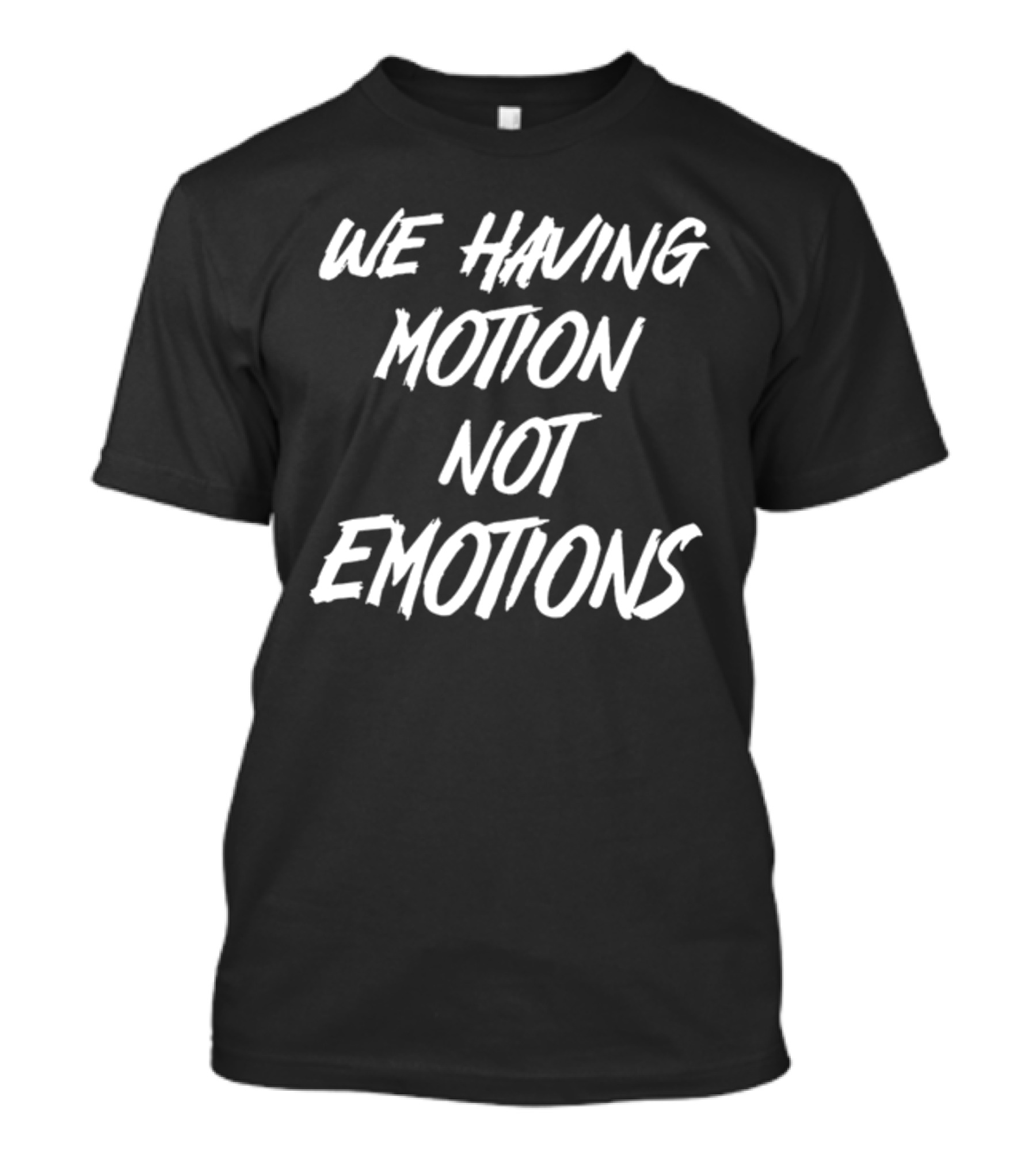 We Having Motion Not Emotions T-Shirt