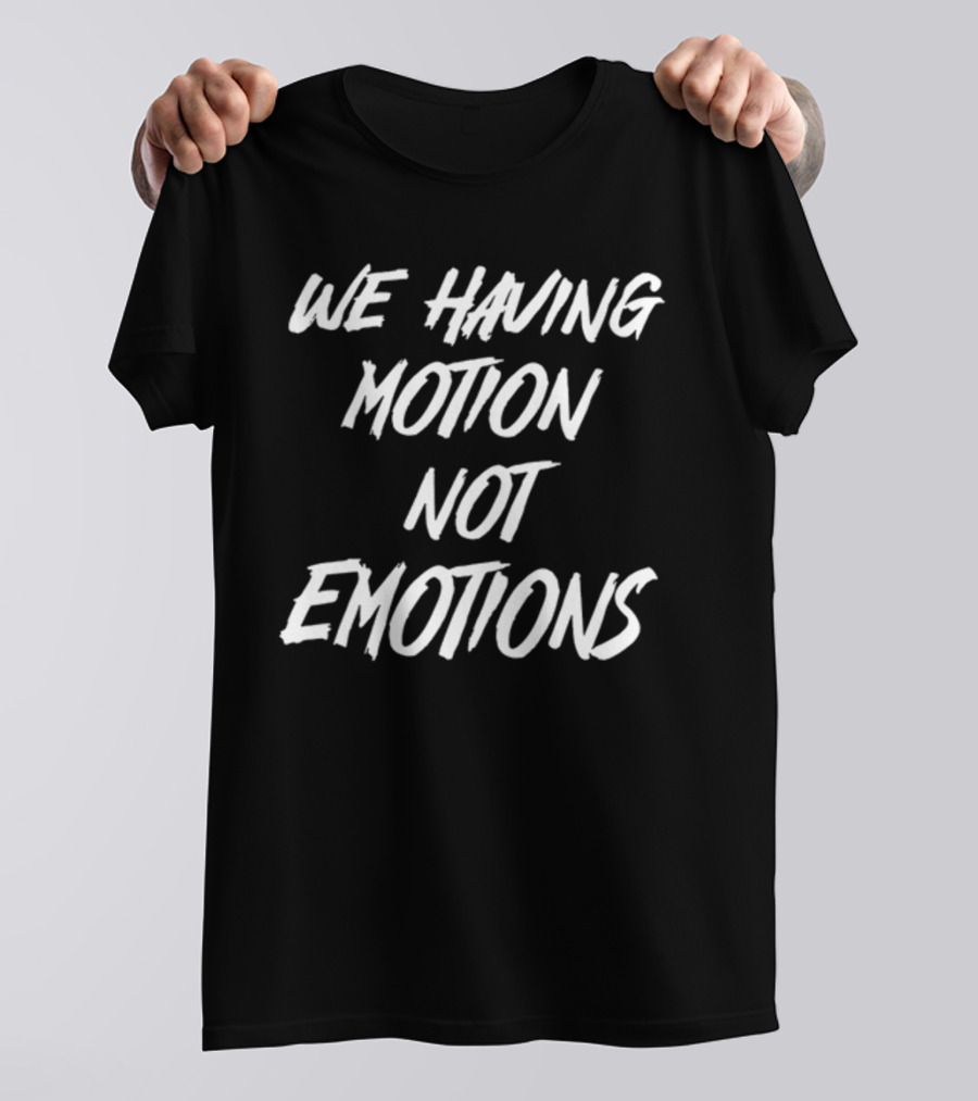 We Having Motion Not Emotions T-Shirt