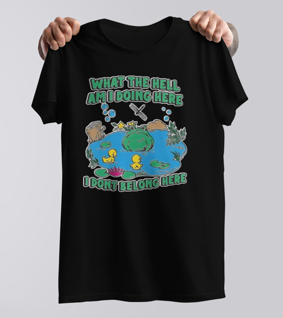 WHAT THE HELL AM I DOING HERE I DONT BELONG HERE FROG AND DUCKS IN POND T-Shirt