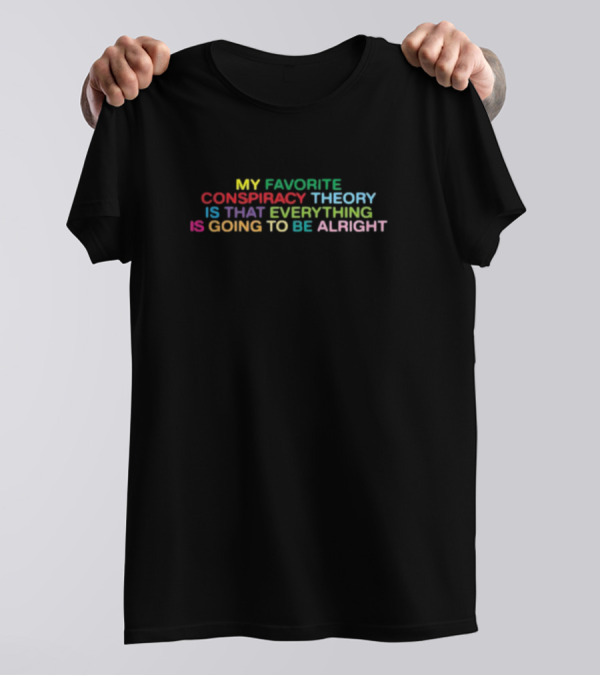 Shithead Steve My Favorite Conspiracy Theory Is That Everything Is Going To Be Alright T-Shirt