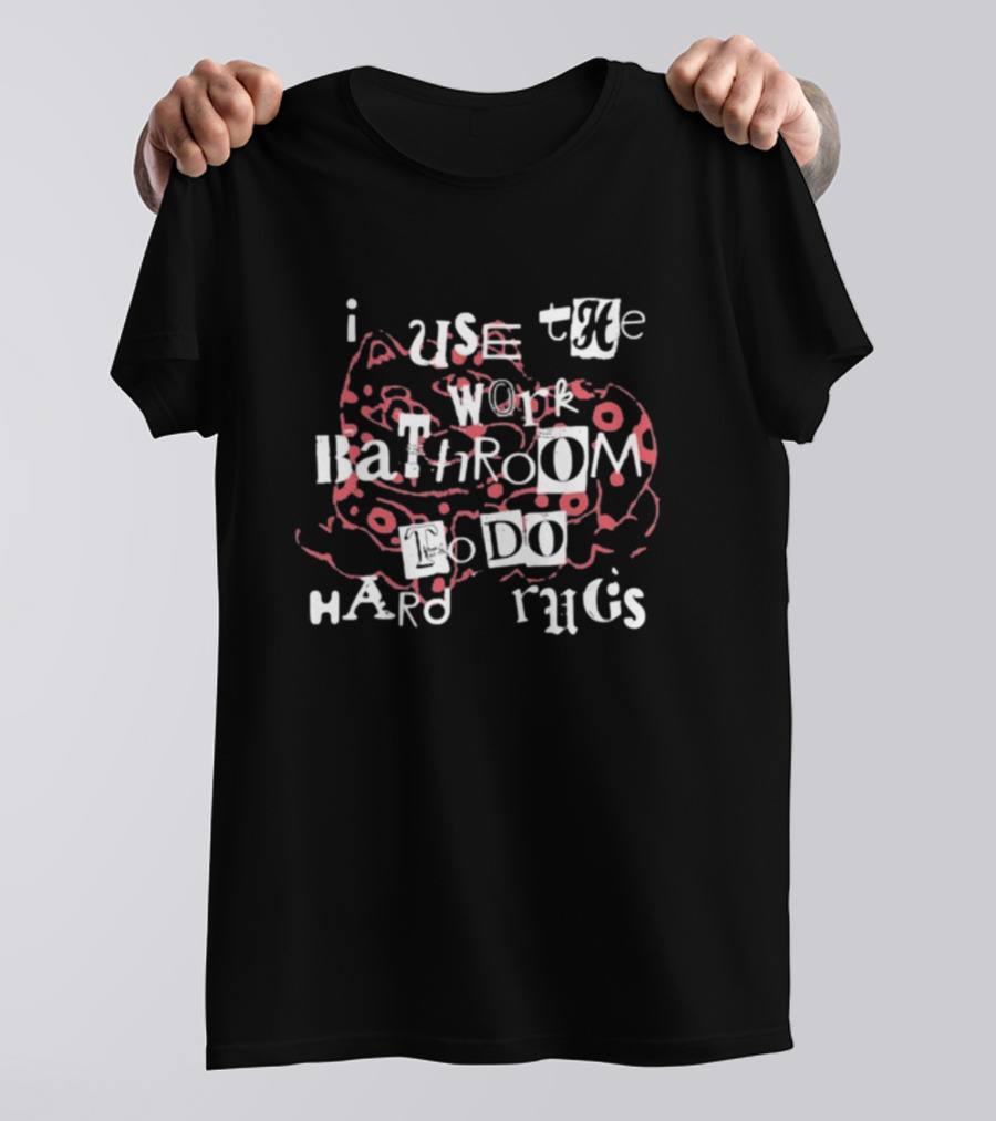 I Use The Work Bathroom To Do Hard Drugs T-Shirt