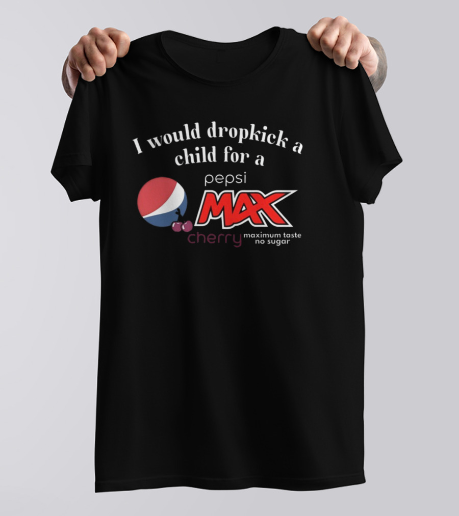I Would Dropkick A Child For A Pepsi Max Cherry Maximum Taste No Sugar T-Shirt