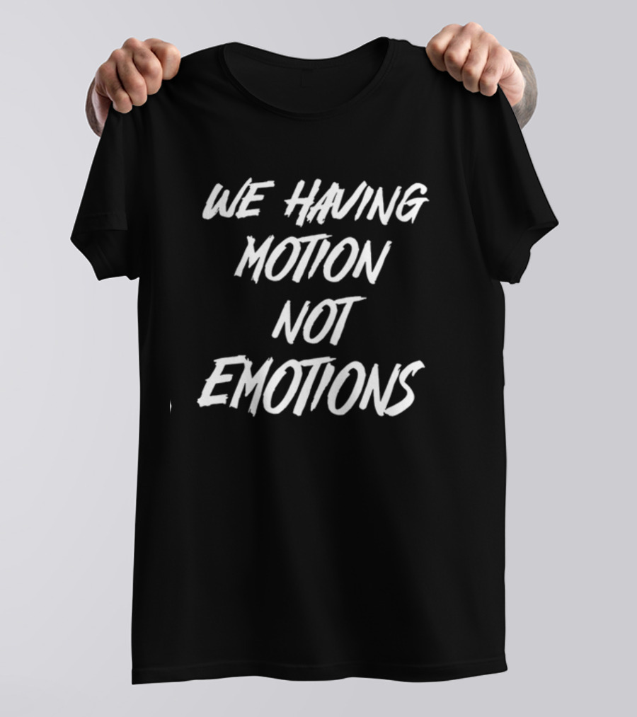 We Having Motion Not Emotions Popular Quote Trend T-Shirt