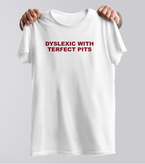 Dyslexic With Terfect Pits Funny Text T-Shirt