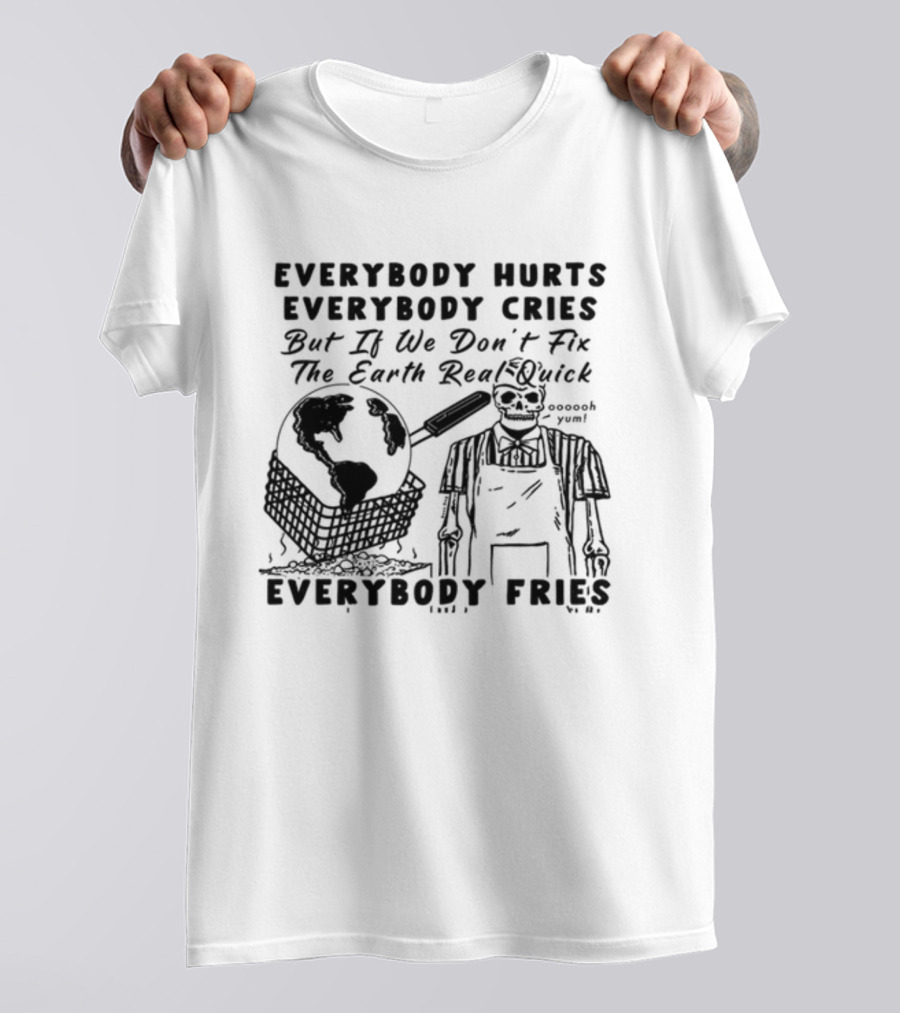 Everybody Hurts Everybody Cries But If We Don't Fix The Earth Real Quick Everybody Fries Skeleton Holding Frying Pan Earth Day T-Shirt