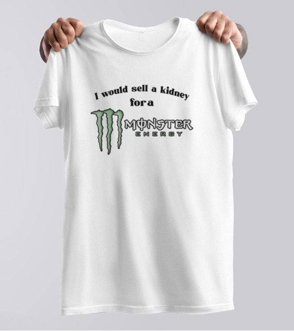 I Would Sell A Kidney For A Monster Energy T-Shirt