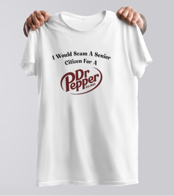 Unethicalthreads I Would Scam A Senior Citizen For A Dr Pepper Est. 1885 T-Shirt