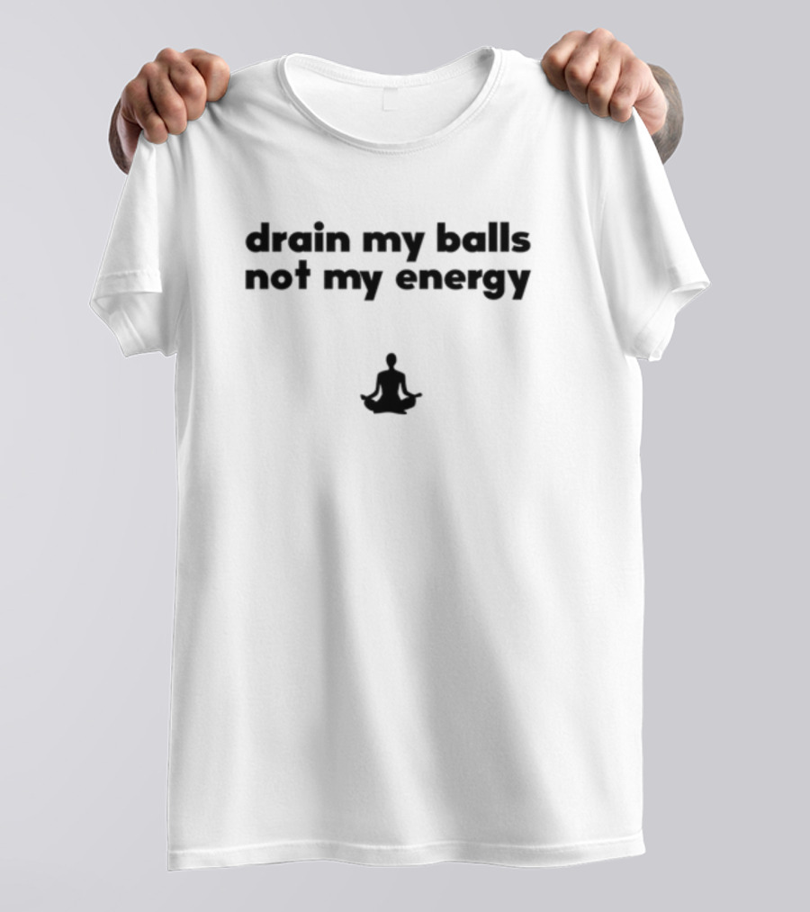 Drain My Balls Not My Energy Meditation T-Shirt