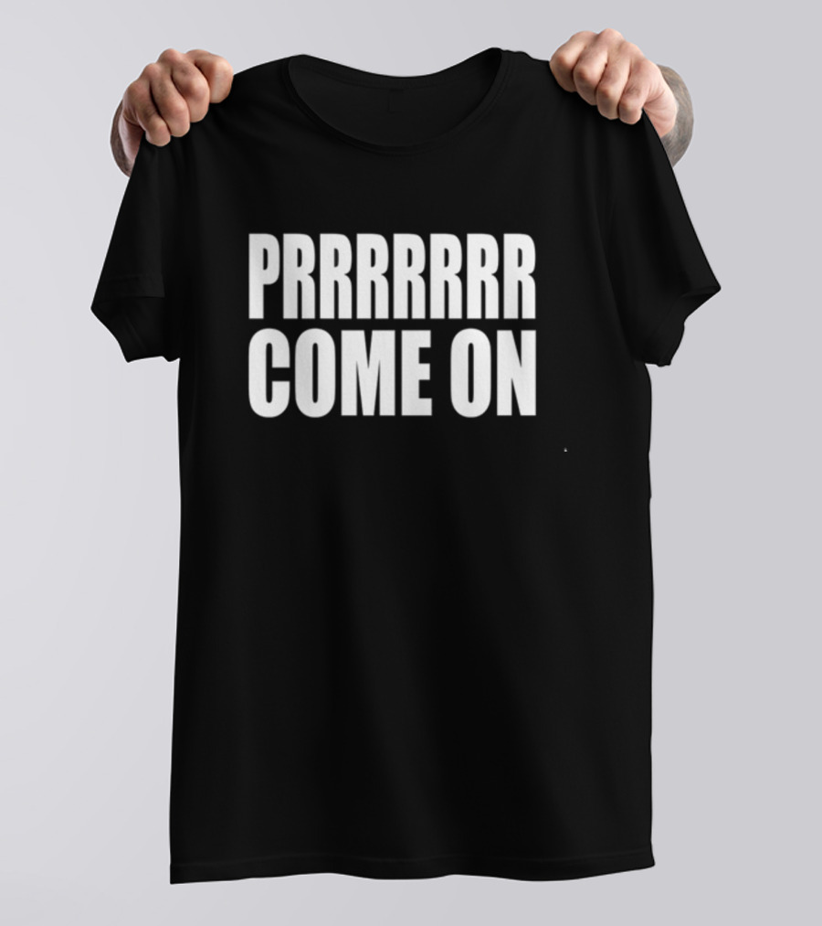 PRRRRRR Come On T-Shirt