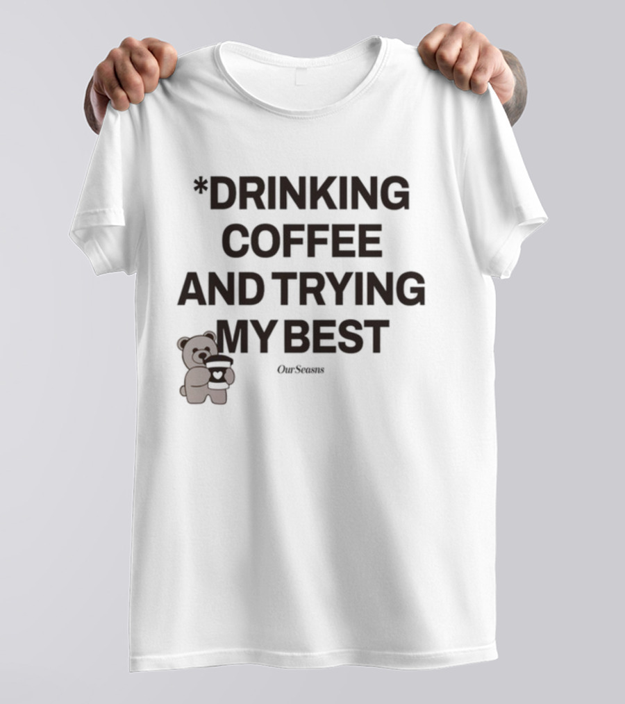 Drinking Coffee And Trying My Best Teddy Bear OurSeasons T-Shirt
