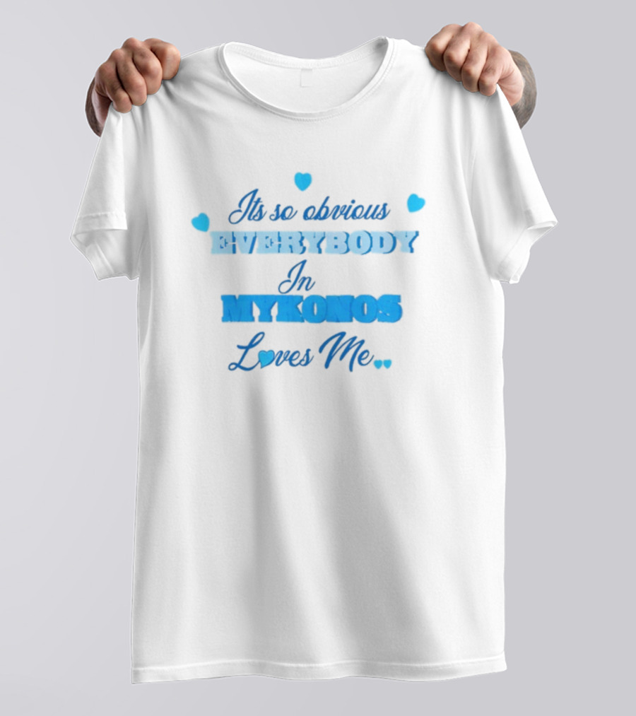 Its So Obvious EVERYBODY In MYKONOS Loves Me T-Shirt