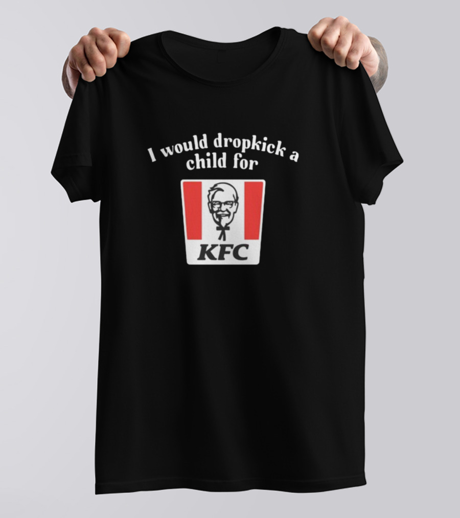 Unethicalthreads I Would Dropkick A Child For Kfc T-Shirt