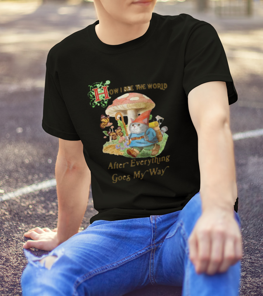 How I See The World After Everything Goes My Way Mushroom Gnome Adventure T-Shirt